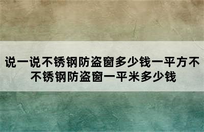 说一说不锈钢防盗窗多少钱一平方不 不锈钢防盗窗一平米多少钱